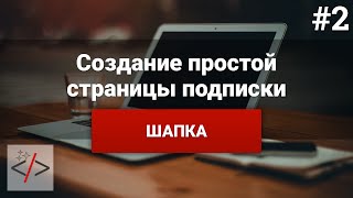 Создание страницы подписки [2. Шапка] - «Видео уроки - CSS»