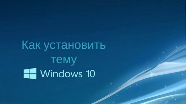 Как установить тему на Windows 10: ищем, скачиваем и ставим - «Windows»