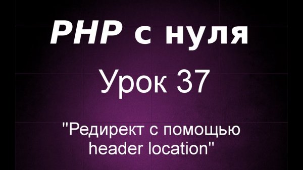 Урок 37: Редирект с помощью header location  - «Видео уроки - CSS»