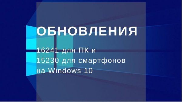 Доступны сборки 16241 для ПК и 15230 для смартфонов - «Windows»