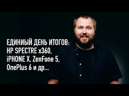 Единый день подведения итогов / HP Spectre 360, iPhone X, ZenFone 5, OnePlus 6 и др. - «Телефоны»