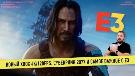 Новый Xbox 4K/120FPS, Cyberpunk 2077 с Киану Ривзом и самое интересное с E3 2019  - «Телефоны»