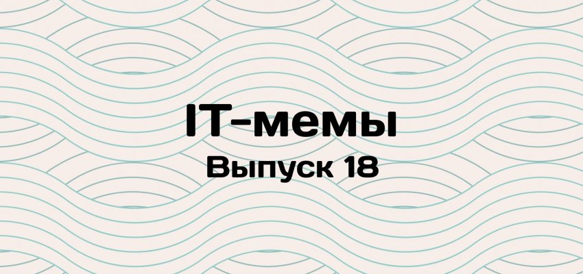 IT-мемы в Комьюнити: выпуск 18 - «Новости мира Интернет»