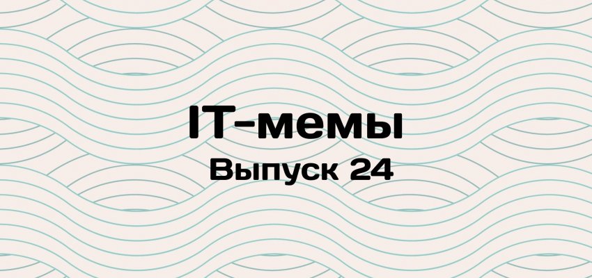 IT-мемы в Комьюнити: выпуск 24 - «Новости мира Интернет»