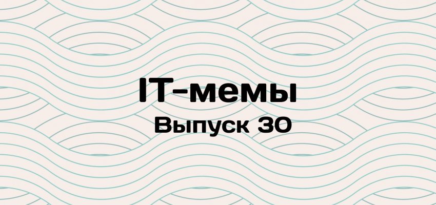 IT-мемы в Комьюнити: выпуск 30 - «Новости мира Интернет»