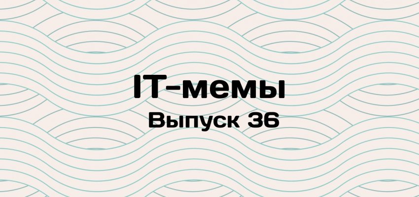 IT-мемы в Комьюнити: выпуск 36 - «Новости мира Интернет»