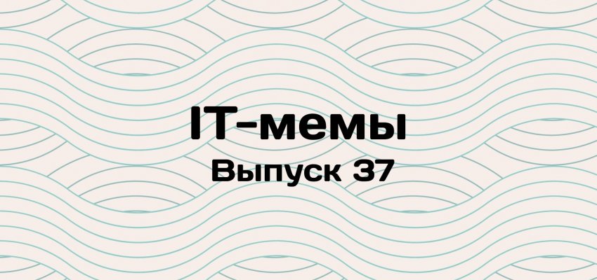 IT-мемы в Комьюнити: выпуск 37 - «Новости мира Интернет»