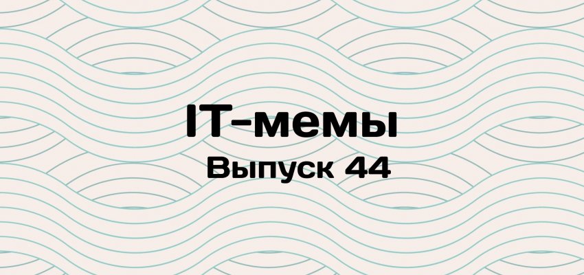 IT-мемы в Комьюнити: выпуск 44 - «Новости мира Интернет»