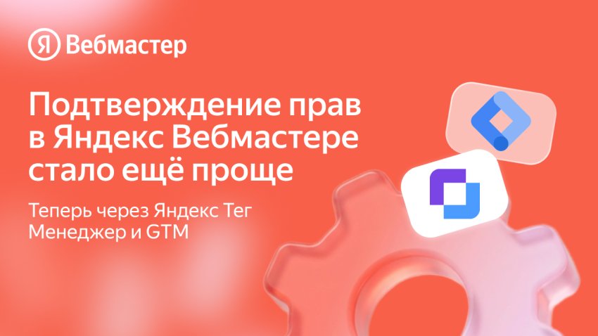 Подтверждение прав в Яндекс Вебмастере стало ещё проще: теперь через Яндекс Тег Менеджер и GTM — «Блог для вебмастеров»